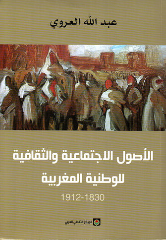 الاصول الإجتماعية والثقافية للوطنية المغربية 1830-1912 - عبدالله العروي