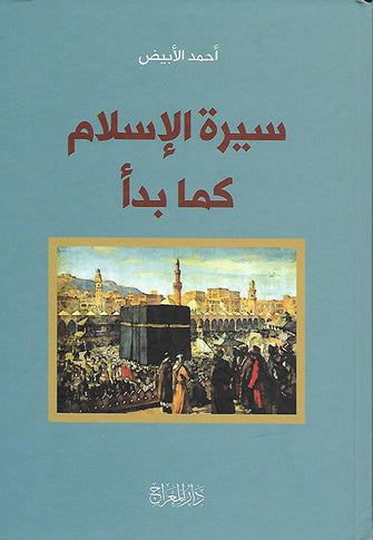 سيرة الإسلام كما بدأ - أحمد الأبيض