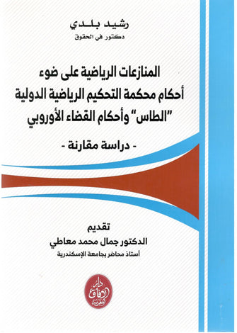 المنازعات الرياضية على ضوء أحكام محكمة التحكيم الرياضية الدولية " الطاس" و أحكام القضاء الأوروبي -رشيد بلدي