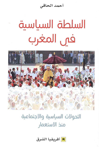 السلطة السياسية في المغرب ( التحولات السياسية و الاجتماعية منذ الاستعمار )  - أحمد الحاقي