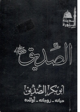 الصديق ( أبو بكر الصديق رضي الله عنه : حياته , زوجاته و أولاده ) - مؤلف جماعي