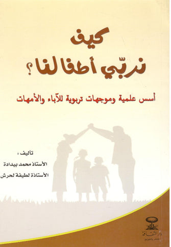 كيف نربي أطفالنا ؟ ( أسس علمية و موجهات تربوية للآباء و الآمهات ) -  محمد بيدادة / لطيفة لحرش