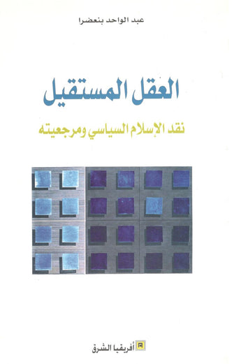 العقل المستقيل  ( نقد الإسلام السياسي و مرجعيته ) - عبد الواحد بنعضرا