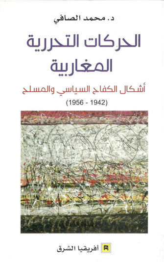 الحركات التحررية المغاربية ( أشكال الكفاح السياسي و المسلح 1942 - 1956 )  - محمد الصافي
