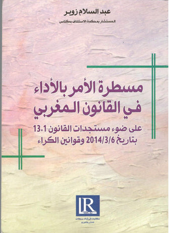 مسطرة الأمر بالأداء في القانون المغربي على ضوء مستجدات القانون 13.1 بتاريخ 6/3/2014 و قوانين الكراء - عبد السلام زوير