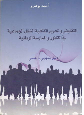 التفاوض و تحرير اتفاقية الشغل الجماعية في القانون و الممارسة الوطنية - أحمد بوهرو