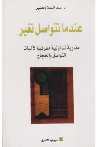 عندما نتواصل نغير ( مقاربة تداولية معرفية لآليات التواصل و الحجاج ) - عبد السلام عشير