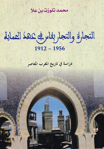 التجارة والتجار بفاس في عهد الحماية (  1956-1912 ) - محمد تلوزت بن علا