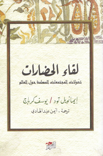 لقاء الحضارات ( تحولات المجتمعات المسلمة حول العالم ) - إيمانويل تود / يوسف كرباج